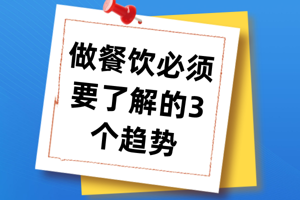 做餐饮必须要了解的3个趋势，餐饮店经营策略