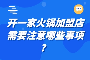 开一家火锅加盟店需要注意哪些事项？