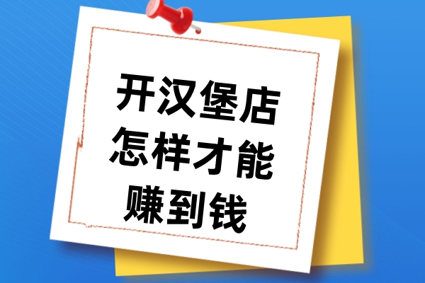 开汉堡店怎样才能赚到钱？汉堡店经营技巧