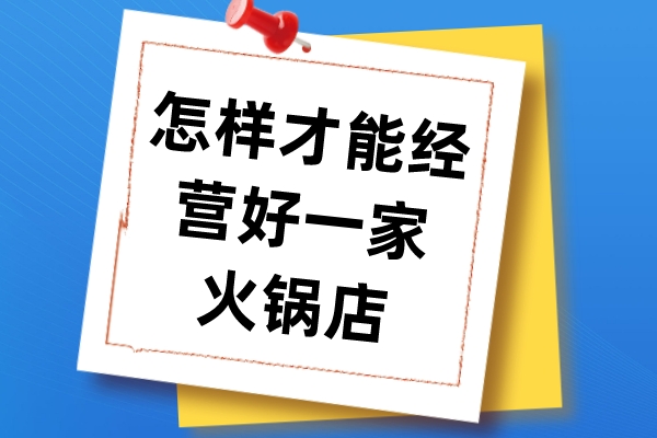 怎样才能经营好一家火锅店？火锅店经营方法