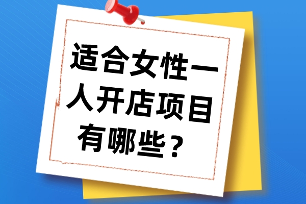 适合女性一人开店项目有哪些?女性开店项目推荐